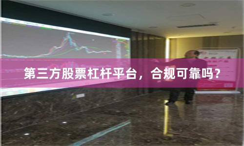 第三方股票杠杆平台,合规可靠吗?