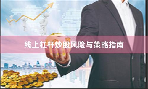 线上杠杆炒股风险与策略指南