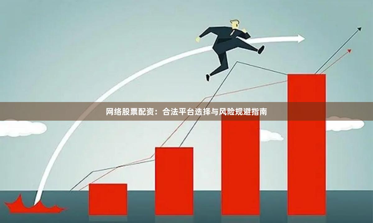 网络股票配资：合法平台选择与风险规避指南