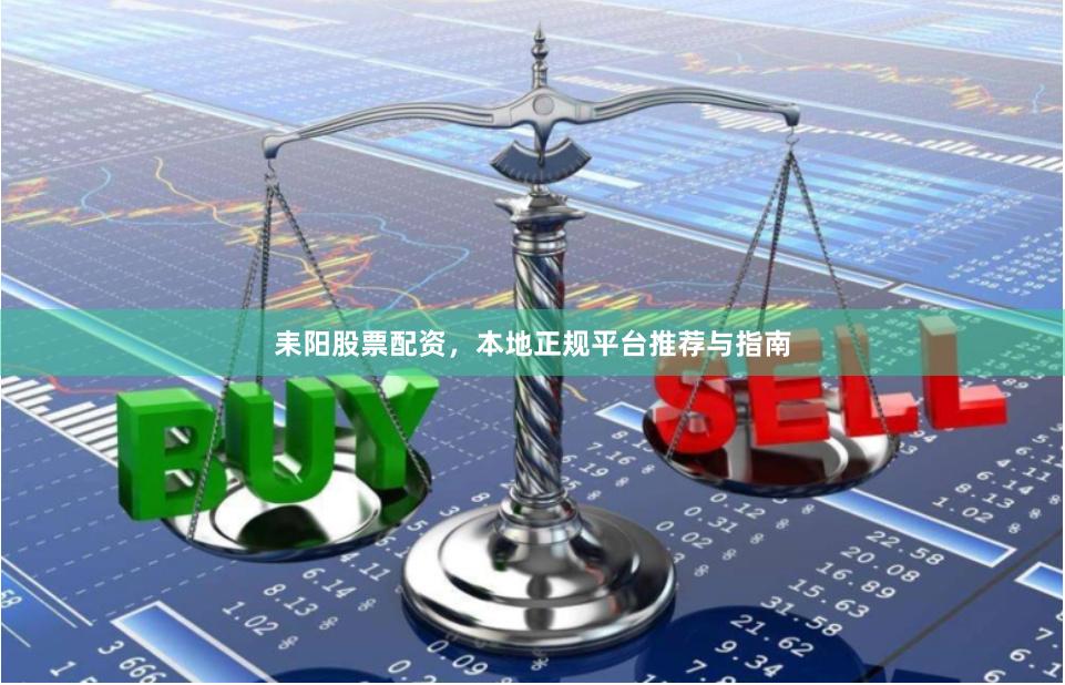 耒阳股票配资，本地正规平台推荐与指南