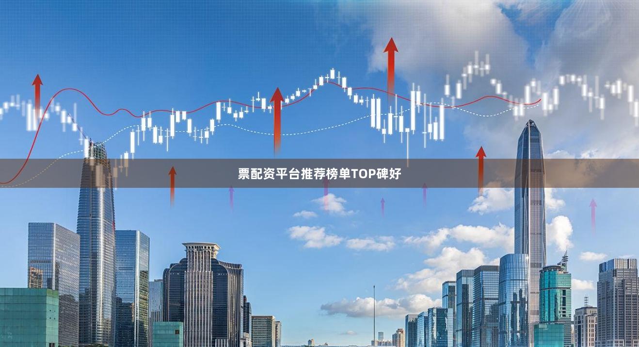 票配资平台推荐榜单TOP碑好