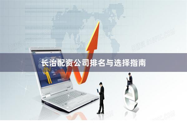 长治配资公司排名与选择指南