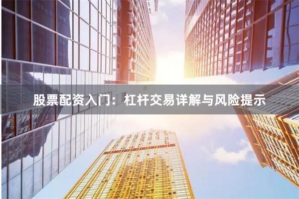 股票配资入门：杠杆交易详解与风险提示