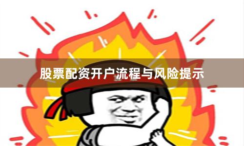 股票配资开户流程与风险提示