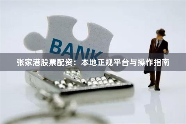张家港股票配资：本地正规平台与操作指南