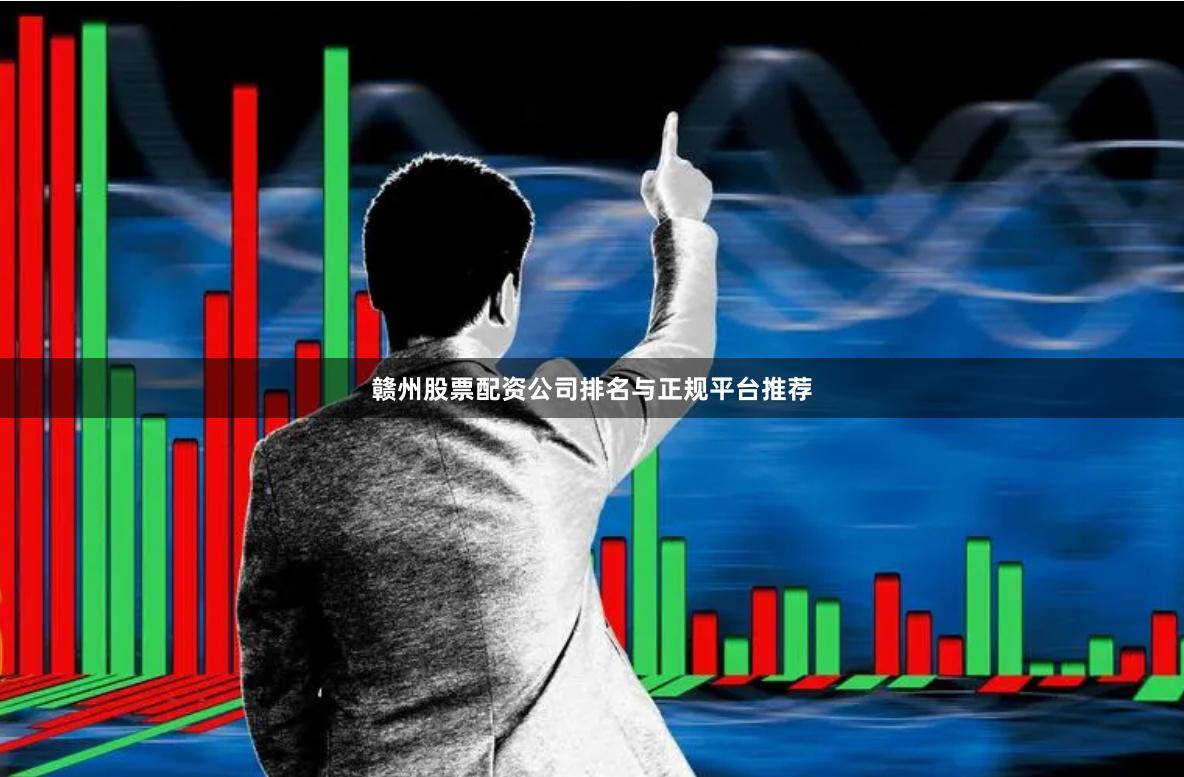 赣州股票配资公司排名与正规平台推荐