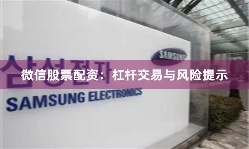 微信股票配资：杠杆交易与风险提示