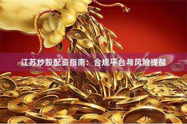 江苏炒股配资指南：合规平台与风险提醒