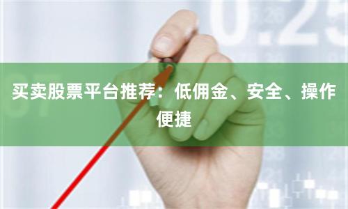买卖股票平台推荐:低佣金、安全、操作便捷