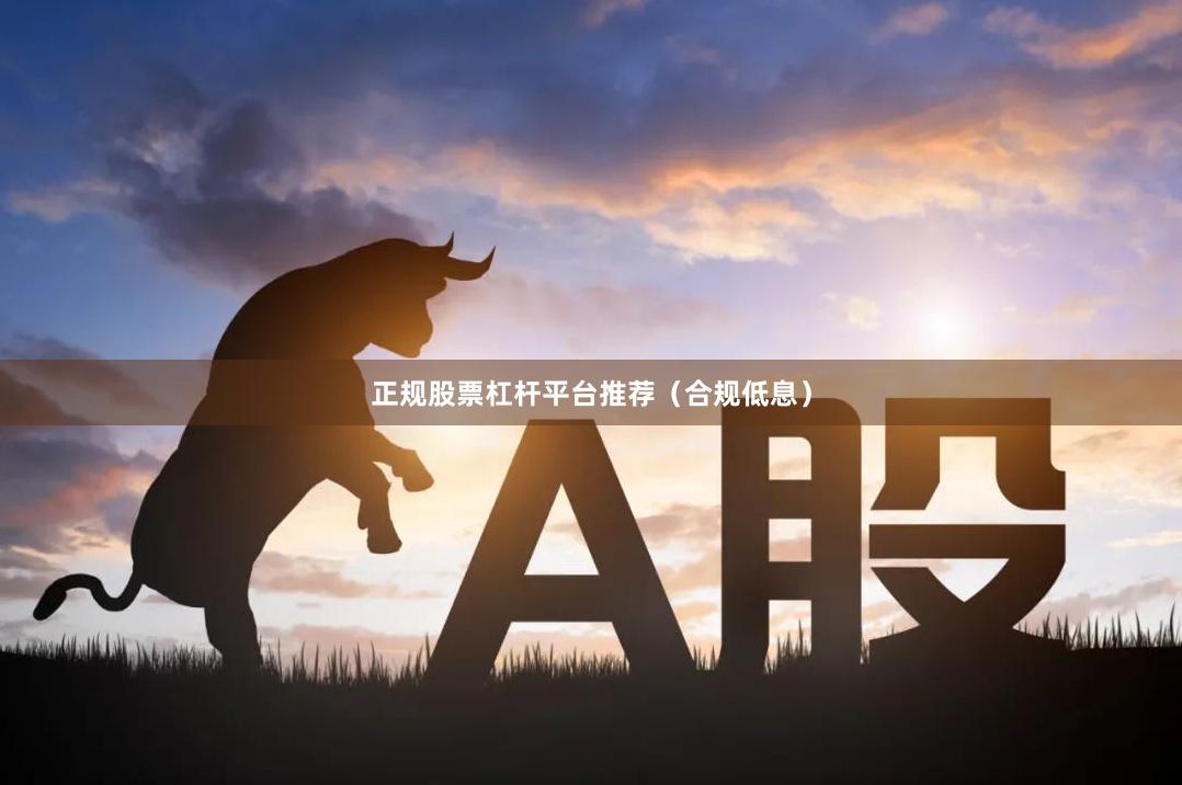 正规股票杠杆平台推荐（合规低息）