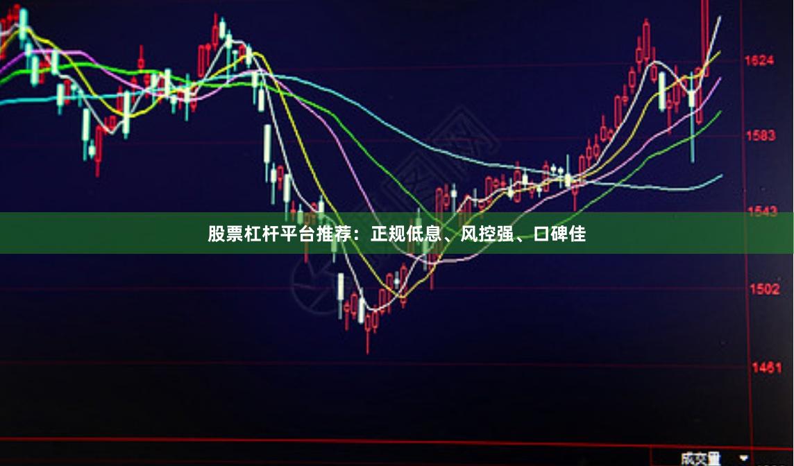 股票杠杆平台推荐：正规低息、风控强、口碑佳