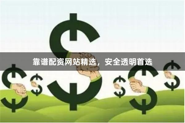 靠谱配资网站精选，安全透明首选
