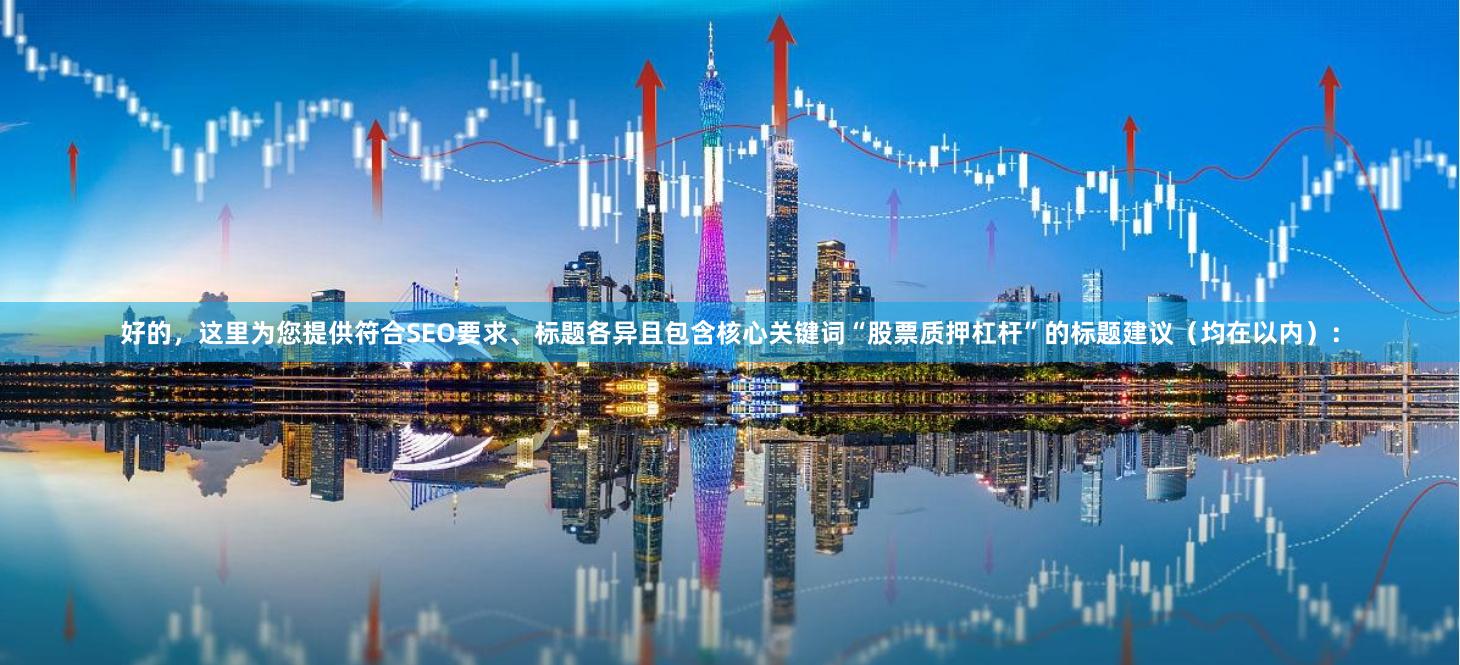 好的，这里为您提供符合SEO要求、标题各异且包含核心关键词“股票质押杠杆”的标题建议（均在以内）：