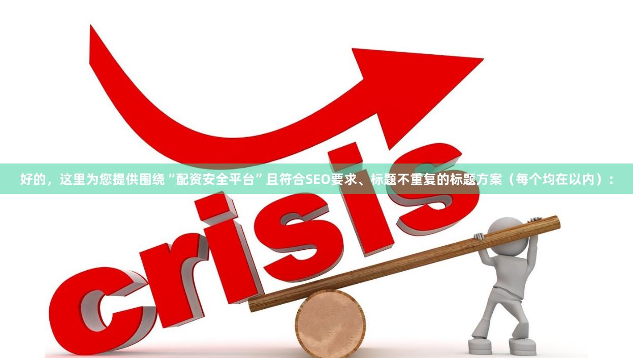 好的，这里为您提供围绕“配资安全平台”且符合SEO要求、标题不重复的标题方案（每个均在以内）：