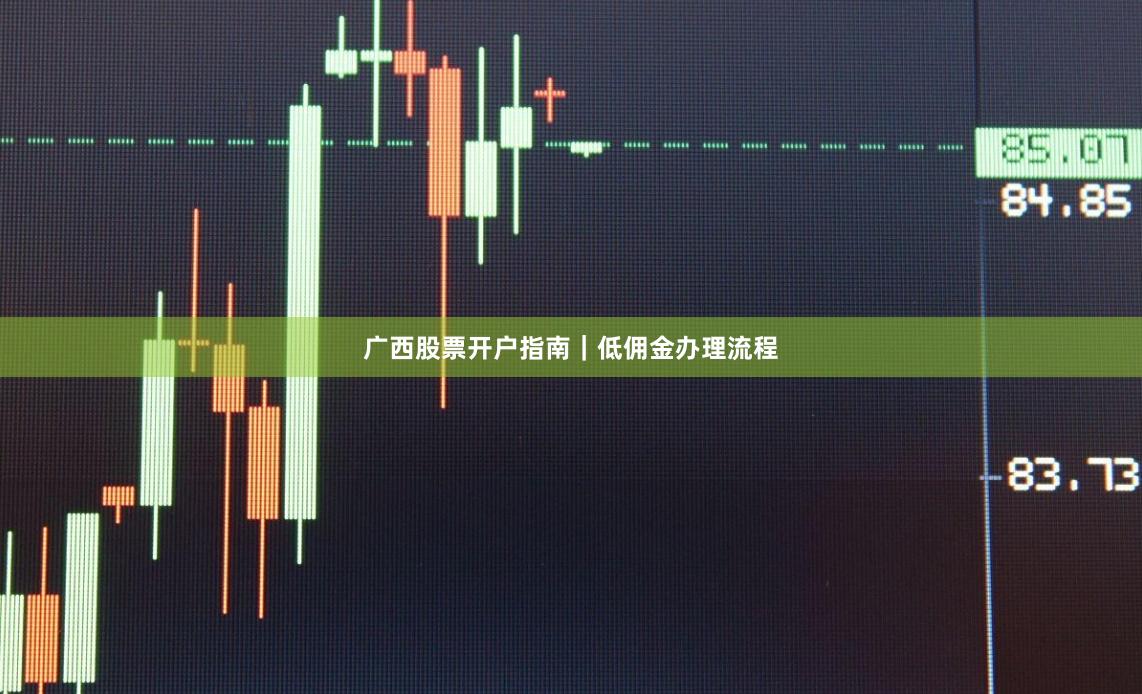 广西股票开户指南｜低佣金办理流程