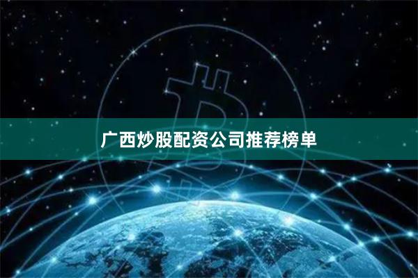广西炒股配资公司推荐榜单