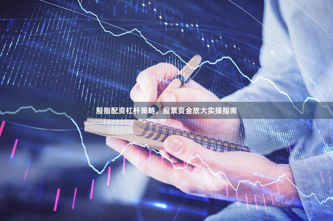 股指配资杠杆策略，股票资金放大实操指南